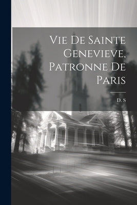 Vie De Sainte Genevieve, Patronne De Paris by S, D.