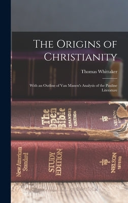 The Origins of Christianity: With an Outline of Van Manen's Analysis of the Pauline Literature by Whittaker, Thomas