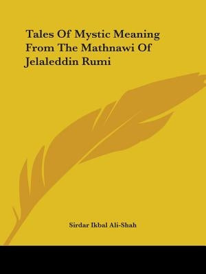 Tales Of Mystic Meaning From The Mathnawi Of Jelaleddin Rumi by Ali-Shah, Sirdar Ikbal