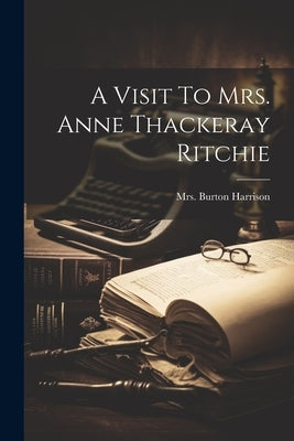 A Visit To Mrs. Anne Thackeray Ritchie by [Harrison, Burton