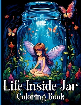 Life Inside Jar Coloring Book: Amazing Coloring Illustrations with Castles, Fairies, Animals, Landscapes, Mushrooms and Many More For Anxiety Relief by Adams, Rita Z.