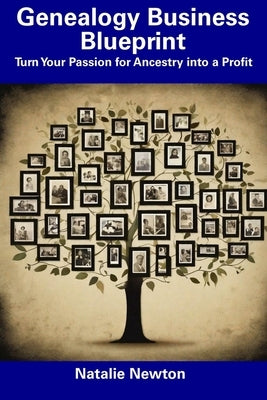 Genealogy Business Blueprint: Turn Your Passion for Ancestry into a Profit by Newton, Natalie