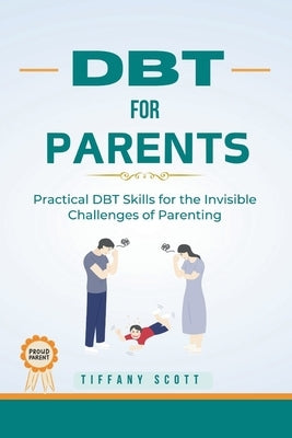 Dbt for Parents: Practical DBT Skills For The Invisible Challenges Of Parenting by Scott, Tiffany