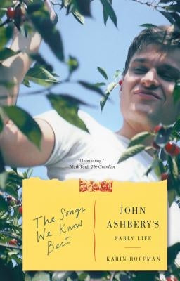 The Songs We Know Best: John Ashbery's Early Life by Roffman, Karin