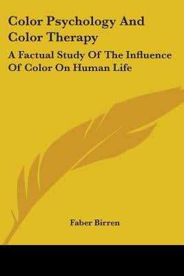 Color Psychology and Color Therapy: A Factual Study of the Influence of Color on Human Life by Birren, Faber