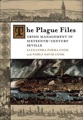 The Plague Files: Crisis Management in Sixteenth-Century Seville by Cook, Alexandra Parma