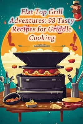 Flat Top Grill Adventures: 98 Tasty Recipes for Griddle Cooking by Oasis, Coastal Culinary