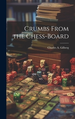 Crumbs From the Chess-Board by Gilberg, Charles A.
