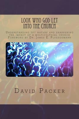 Look Who God Let into the Church: Understanding the nature and sharpening the impact of a multicultural church by Packer, David Lee