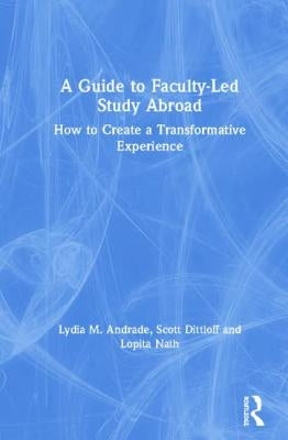 A Guide to Faculty-Led Study Abroad: How to Create a Transformative Experience by Andrade, Lydia M.