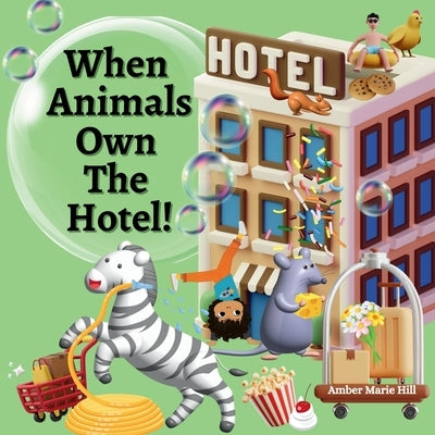 When Animals Own The Hotel! by Hill, Amber M.