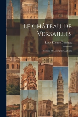 Le Château De Versailles: Histoire Et Description. Album by Dussieux, Louis Ãtienne