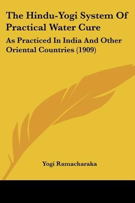 The Hindu-Yogi System of Practical Water Cure: As Practiced in India and Other Oriental Countries (1909) by Ramacharaka, Yogi