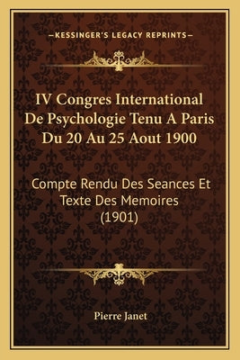 IV Congres International De Psychologie Tenu A Paris Du 20 Au 25 Aout 1900: Compte Rendu Des Seances Et Texte Des Memoires (1901) by Janet, Pierre