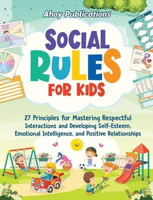 Social Rules for Kids: 27 Principles for Mastering Respectful Interactions and Developing Self-Esteem, Emotional Intelligence, and Positive R by Publications, Ahoy
