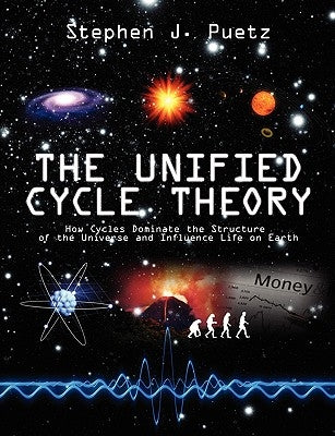 The Unified Cycle Theory: How Cycles Dominate the Structure of the Universe and Influence Life on Earth by Puetz, Stephen J.