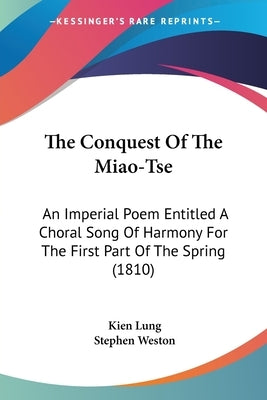 The Conquest Of The Miao-Tse: An Imperial Poem Entitled A Choral Song Of Harmony For The First Part Of The Spring (1810) by Lung, Kien