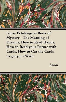 Gipsy Petulengro's Book of Mystery - The Meaning of Dreams, How to Read Hands, How to Read your Future with Cards, How to Cut the Cards to get your Wi by Anon