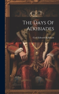 The Days Of Alkibiades by Robinson, Cyril Edward