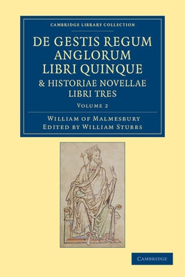 de Gestis Regum Anglorum Libri Quinque: Historiae Novellae Libri Tres - Volume 2 by Malmesbury, William Of