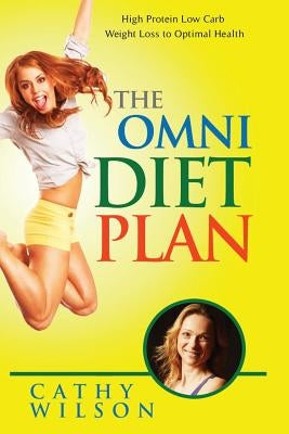 The Omni Diet Plan: High Protein Low Carb Weight Loss to Optimum Health by Wilson, Cathy