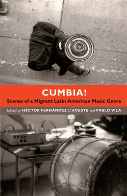 Cumbia!: Scenes of a Migrant Latin American Music Genre by FernÃ¡ndez l'Hoeste, HÃ©ctor