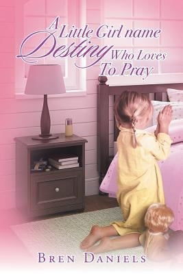 A Little Girl Name Destiny Who Loves to Pray by Daniels, Bren