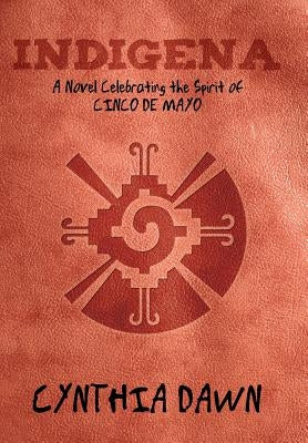Indigena: A Novel Celebrating the Spirit of Cinco de Mayo by Dawn, Cynthia