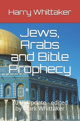 Jews, Arabs and Bible Prophecy: 2018 Update - edited by Mark Whittaker by Whittaker, Mark