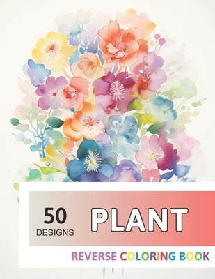 Plant Reverse Coloring Book: New Design for Enthusiasts Stress Relief Adult Coloring by Wood, Elsie