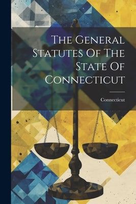 The General Statutes Of The State Of Connecticut by Connecticut