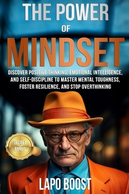 The Power of Mindset: Discover Positive Thinking, Emotional Intelligence, and Self-Discipline to Master Mental Toughness, Foster Resilience, by Boost, Lapo