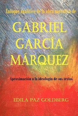Gabriel García Márquez: Enfoque Analítico de la Obra narrativa y Aproximación a la Ideología de sus Textos by Goldberg, Edila Paz