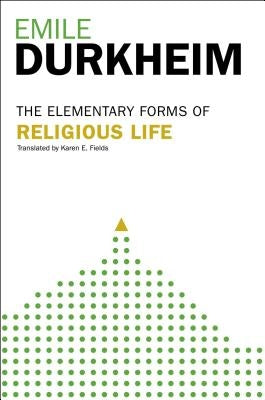Elementary Forms of the Religious Life: Newly Translated by Karen E. Fields by Durkheim, Emile
