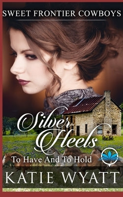 Silver Heels To Have And To Hold by Wyatt, Katie