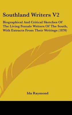 Southland Writers V2: Biographical And Critical Sketches Of The Living Female Writers Of The South, With Extracts From Their Writings (1870) by Raymond, Ida