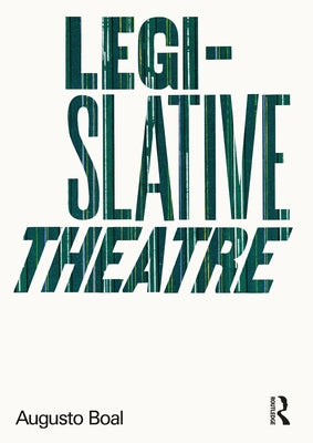 Legislative Theatre: Using Performance to Make Politics by Boal, Augusto