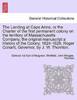 The Landing at Cape Anne; Or the Charter of the First Permanent Colony on the Territory of Massachusetts Company, the Original Manuscript a History of by Sheffield, Edmund 1st Earl of Mulgrave