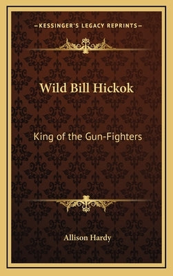 Wild Bill Hickok: King of the Gun-Fighters by Hardy, Allison