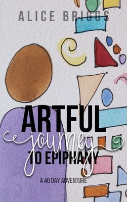 Artful Journey to Epiphany by Briggs, Alice