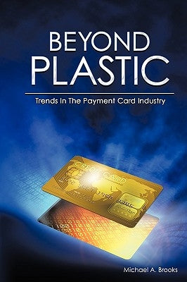 Beyond Plastic: Trends in the Payment Card Industry by Brooks, Michael A.