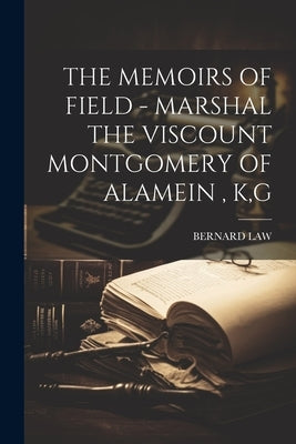 The Memoirs of Field - Marshal the Viscount Montgomery of Alamein, K, G by Law, Bernard