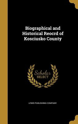 Biographical and Historical Reocrd of Kosciusko County by Lewis Publishing Company