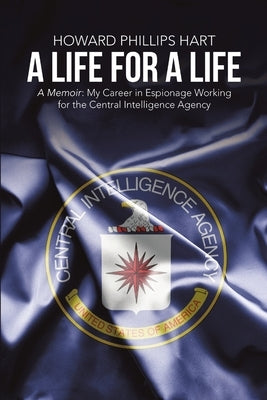 A Life for A Life: A Memoir: My Career in Espionage Working for the Central Intelligence Agency by Phillips Hart, Howard