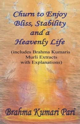 Churn to Enjoy Bliss, Stability and a Heavenly Life (includes Brahma Kumaris Murli Extracts with Explanations) by Pari, Brahma Kumari