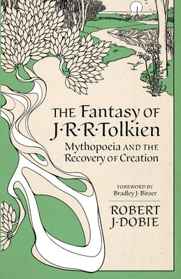 The Fantasy of J.R.R. Tolkien: Mythopoeia and the Recovery of Creation by Dobie, Robert J.