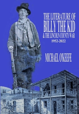 The Literature of Billy the Kid and the Lincoln County War: 1952-2022 by O'Keefe, Michael