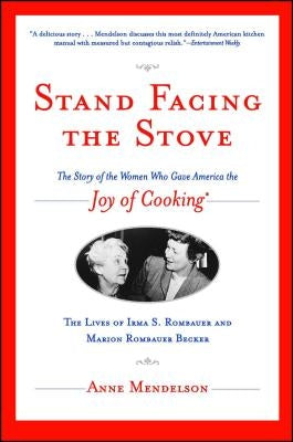 Stand Facing the Stove: The Story of the Women Who Gave America the Joy of Cooking by Mendelson, Anne