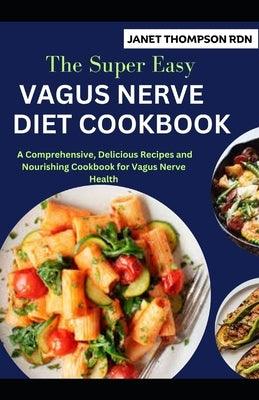 The Super Easy VAGUS NERVE DIET COOKBOOK: A Comprehensive, Delicious Recipes and Nourishing Cookbook for Vagus Nerve Health by Thompson Rdn, Janet