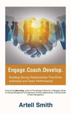 Engage. Coach. Develop.: Building Strong Relationships That Drive Individual and Team Performance by Smith, Artell